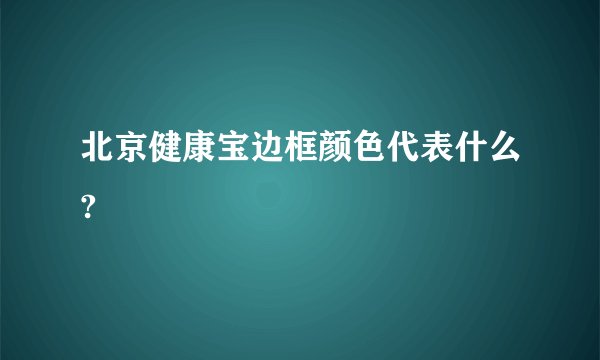 北京健康宝边框颜色代表什么?