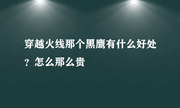 穿越火线那个黑鹰有什么好处？怎么那么贵