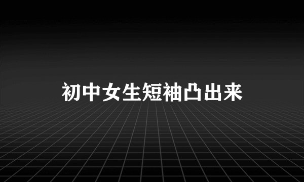 初中女生短袖凸出来