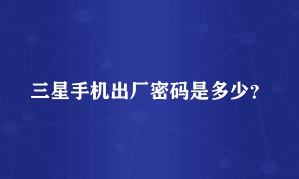 三星手机出厂密码是多少？