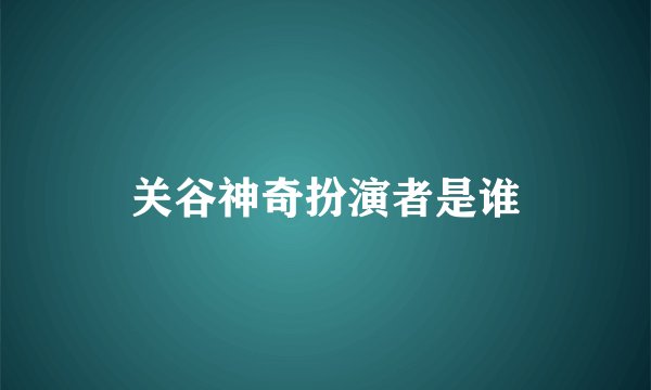 关谷神奇扮演者是谁