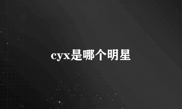 cyx是哪个明星