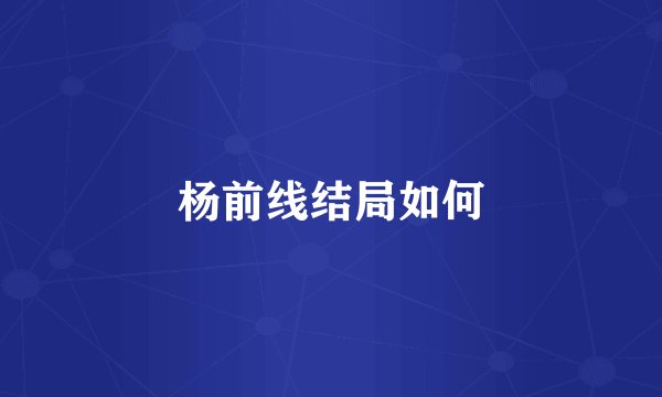 杨前线结局如何