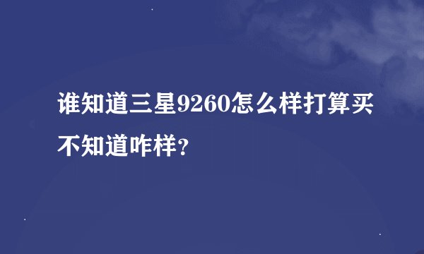 谁知道三星9260怎么样打算买不知道咋样？