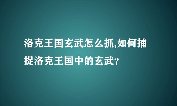 洛克王国玄武怎么抓,如何捕捉洛克王国中的玄武？