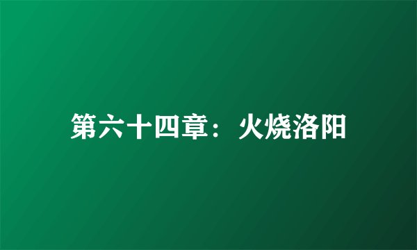 第六十四章:火烧洛阳