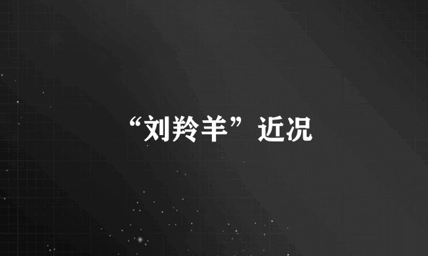 “刘羚羊”近况