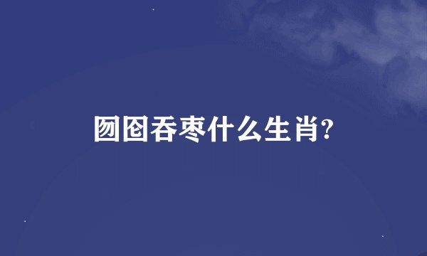 囫囵吞枣什么生肖?