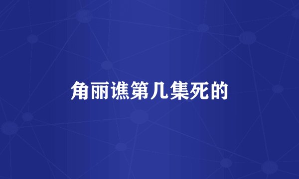 角丽谯第几集死的