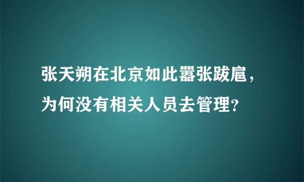 张天朔在北京如此嚣张跋扈，为何没有相关人员去管理？
