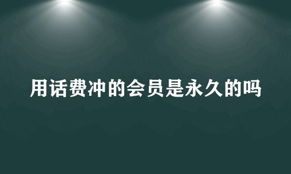 用话费冲的会员是永久的吗