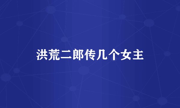 洪荒二郎传几个女主