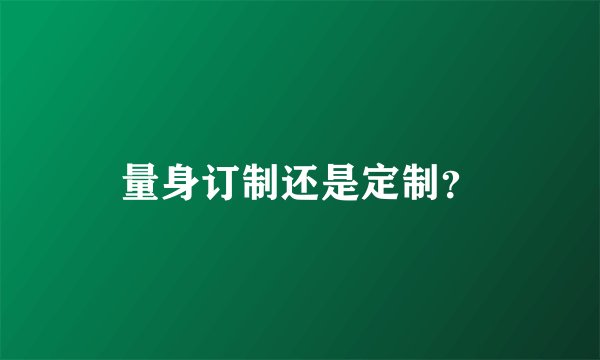 量身订制还是定制？