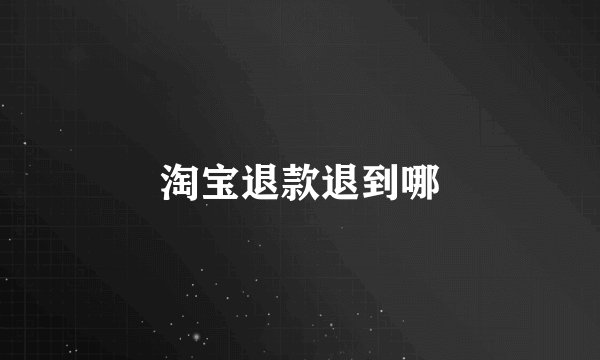 淘宝退款退到哪