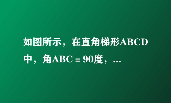 如图所示，在直角梯形ABCD中，角ABC＝90度，AD平行于BC，AB＝BC，E是AB的中点，CE