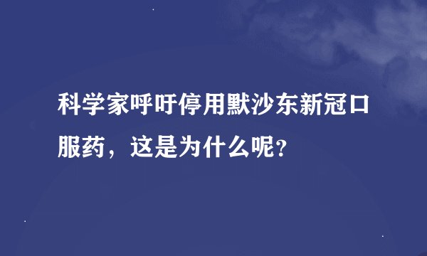 科学家呼吁停用默沙东新冠口服药，这是为什么呢？
