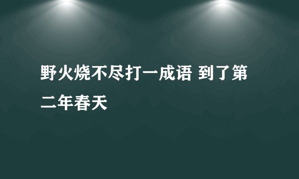 野火烧不尽打一成语 到了第二年春天