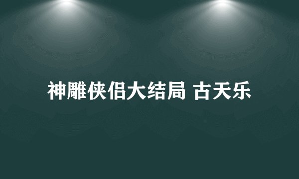神雕侠侣大结局 古天乐