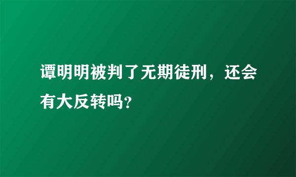 谭明明被判了无期徒刑，还会有大反转吗？