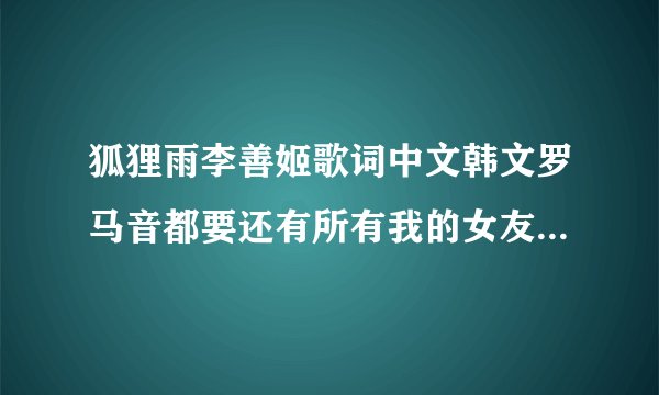 狐狸雨李善姬歌词中文韩文罗马音都要还有所有我的女友是九尾狐里歌曲的歌词中文的