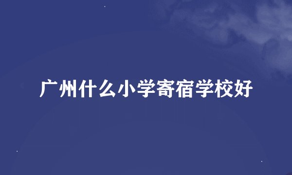 广州什么小学寄宿学校好