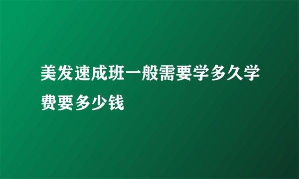 美发速成班一般需要学多久学费要多少钱