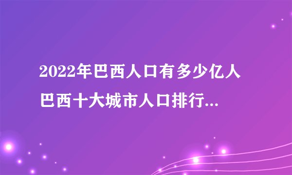 2022年巴西人口有多少亿人 巴西十大城市人口排行 巴西哪个城市人口最多