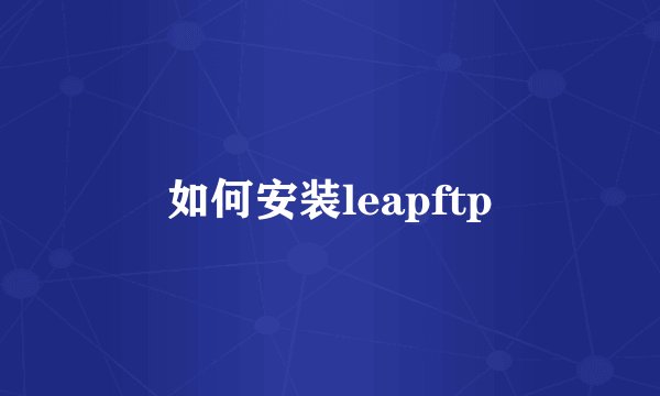 如何安装leapftp