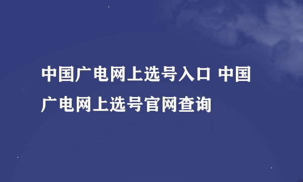 中国广电网上选号入口 中国广电网上选号官网查询