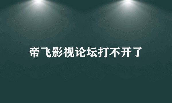 帝飞影视论坛打不开了