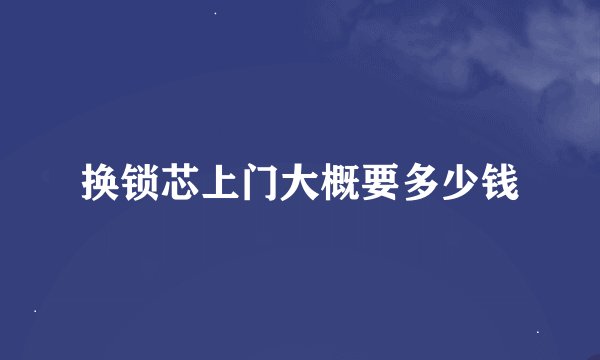 换锁芯上门大概要多少钱