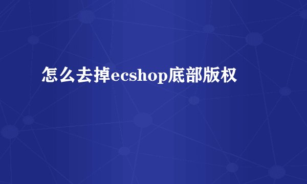 怎么去掉ecshop底部版权