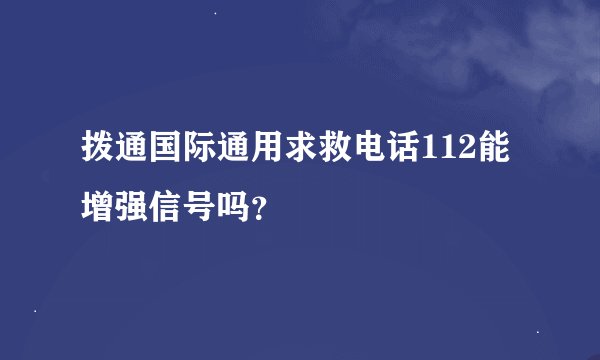 拨通国际通用求救电话112能增强信号吗？