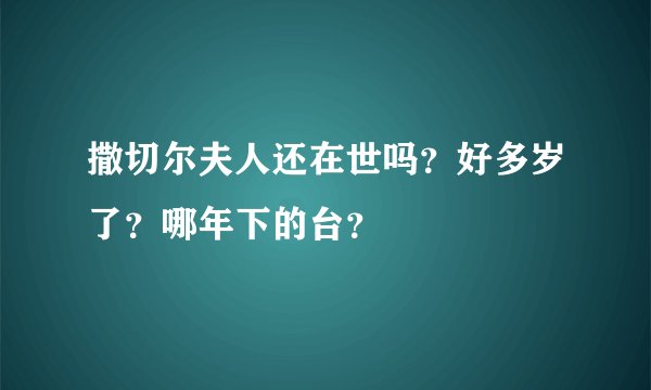 撒切尔夫人还在世吗？好多岁了？哪年下的台？