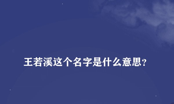 
王若溪这个名字是什么意思？

