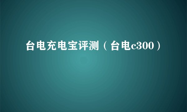 台电充电宝评测（台电c300）