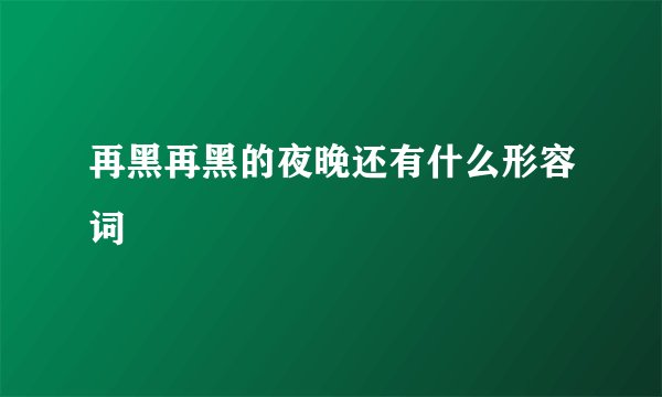 再黑再黑的夜晚还有什么形容词