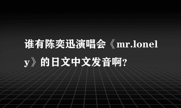 谁有陈奕迅演唱会《mr.lonely》的日文中文发音啊？