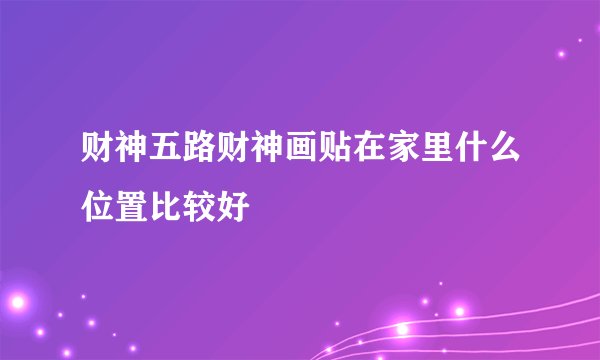 财神五路财神画贴在家里什么位置比较好