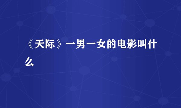 《天际》一男一女的电影叫什么