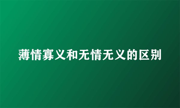 薄情寡义和无情无义的区别