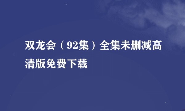 双龙会（92集）全集未删减高清版免费下载