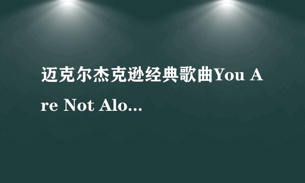 迈克尔杰克逊经典歌曲You Are Not Alon的歌词大意