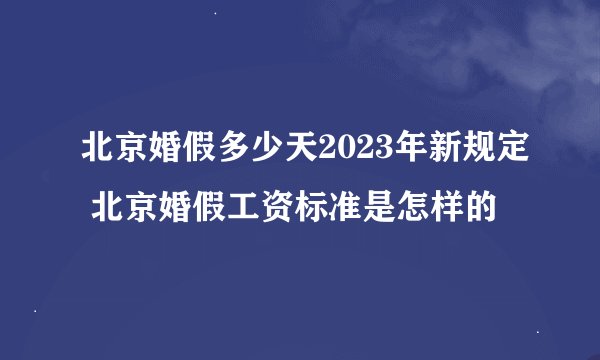 北京婚假多少天2023年新规定 北京婚假工资标准是怎样的