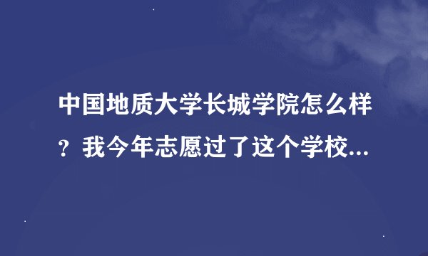 中国地质大学长城学院怎么样？我今年志愿过了这个学校，这个值得去上吗？