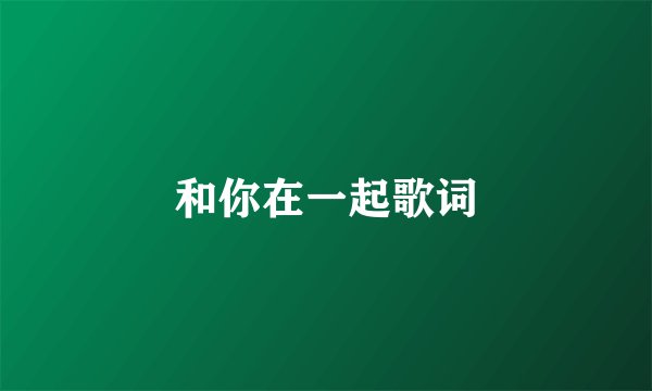 和你在一起歌词