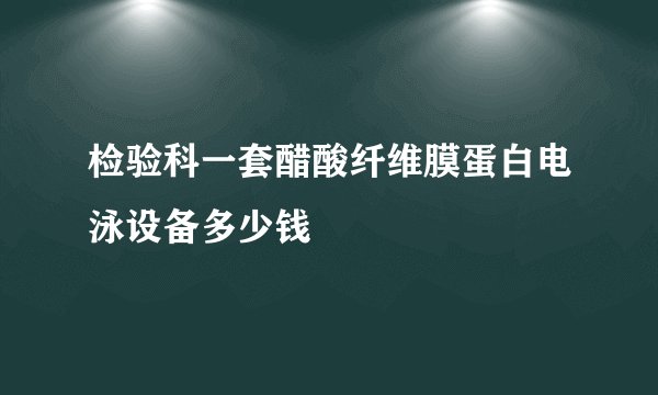 检验科一套醋酸纤维膜蛋白电泳设备多少钱