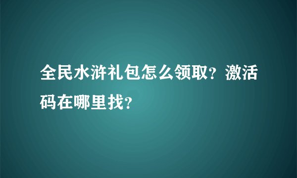全民水浒礼包怎么领取？激活码在哪里找？