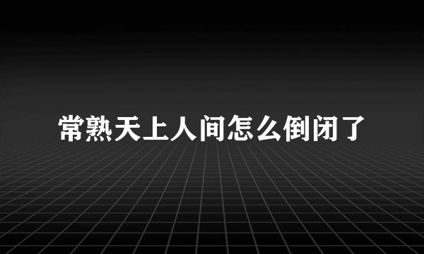 常熟天上人间怎么倒闭了