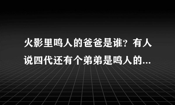 火影里鸣人的爸爸是谁？有人说四代还有个弟弟是鸣人的父亲？到底是谁？